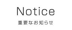 Notice 重要なお知らせ