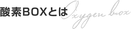 酸素BOXとは